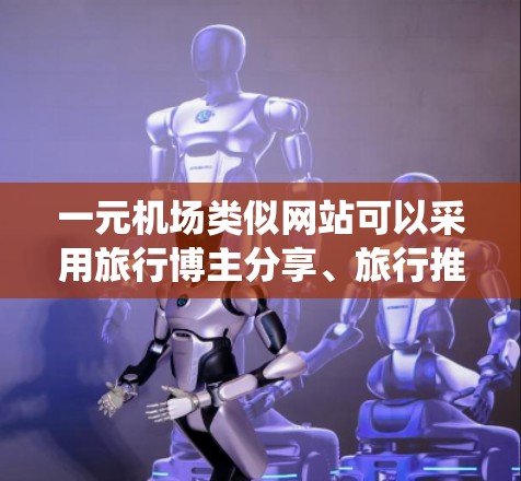 一元机场类似网站可以采用旅行博主分享、旅行推荐、旅行新闻等平台，但通常需要一个统一的旅行推荐页面。以下是一个可以使用的旅行推荐网站设计，分为推荐、小贴士、旅行小知识和交通服务三个板块