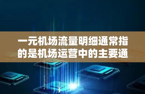 一元机场流量明细通常指的是机场运营中的主要通道流量情况，通常包括登机口、登机室、候机室等主要区域的客流量。以下是一元机场流量明细的常见指标和数据类型，供您参考