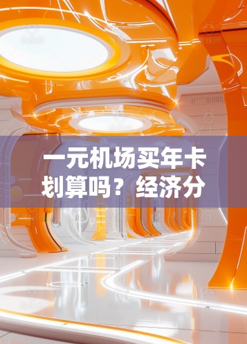 一元机场买年卡划算吗？经济分析与建议