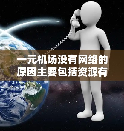 一元机场没有网络的原因主要包括资源有限、基础设施不足以及对旅客需求的响应能力有限。以下是对这一现象的详细分析