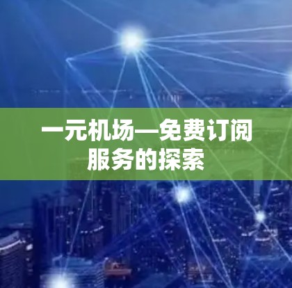 一元机场—免费订阅服务的探索