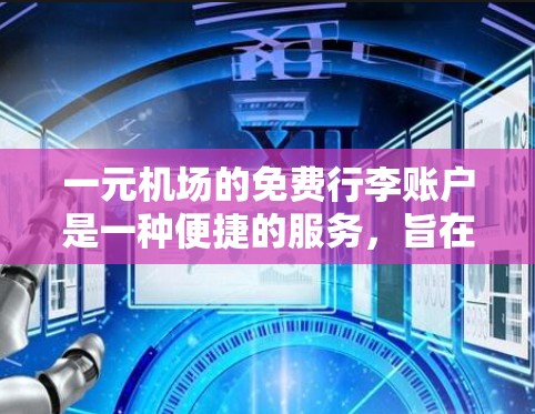 一元机场的免费行李账户是一种便捷的服务，旨在简化行李托运流程。以下是对这一服务的详细分析
