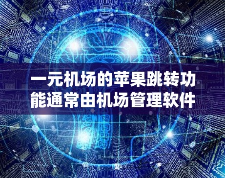 一元机场的苹果跳转功能通常由机场管理软件或机场机房系统来处理。如果在跳转过程中遇到问题，可能与以下原因有关