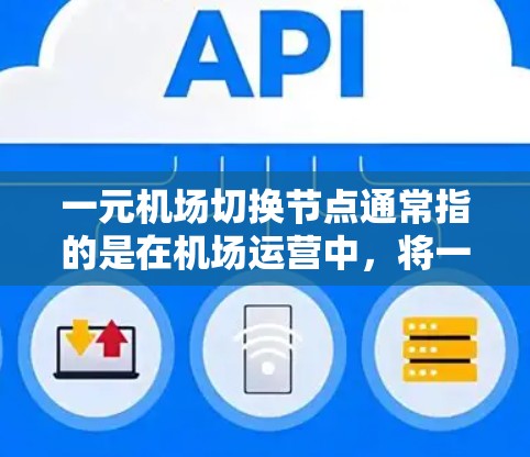 一元机场切换节点通常指的是在机场运营中，将一个或多个关键区域或设施从另一个区域或项目中切换过来，以优化机场的运营效率、服务质量和资源分配。以下是一些可能涉及的内容和建议