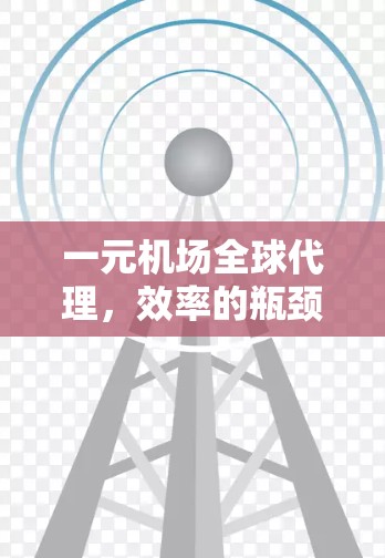 一元机场全球代理，效率的瓶颈？