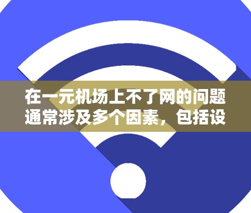 在一元机场上不了网的问题通常涉及多个因素，包括设备、网络环境、手机设置以及网络服务的问题。以下是一步步的解决方案