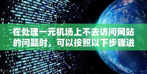在处理一元机场上不去访问网站的问题时，可以按照以下步骤进行
