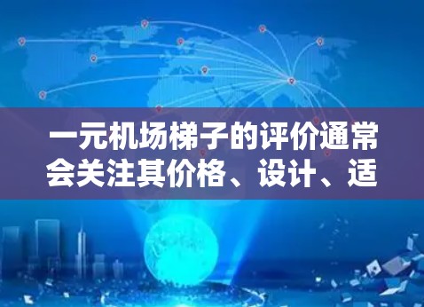 一元机场梯子的评价通常会关注其价格、设计、适用人群、便利性以及性价比等方面。以下是一些常见的评价点 一元机场梯子的评价通常会关注其价格、设计、适用人群、便利性以及性价比等方面。以下是一些常见的评价点