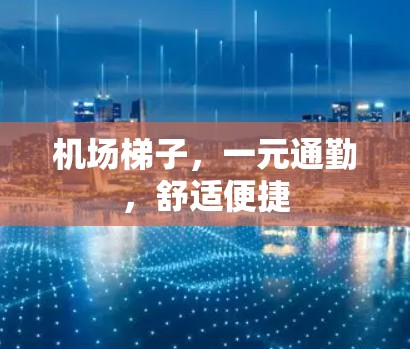 机场梯子,一元通勤,舒适便捷 机场梯子,一元通勤,舒适便捷