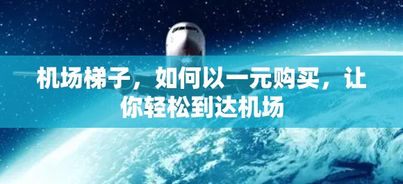 机场梯子,如何以一元购买,让你轻松到达机场 机场梯子,如何以一元购买,让你轻松到达机场
