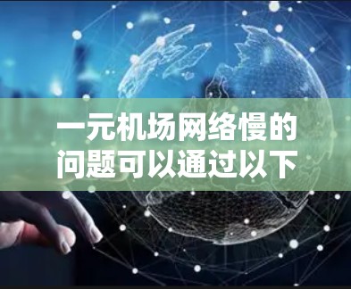 一元机场网络慢的问题可以通过以下步骤进行解决
