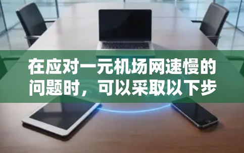 在应对一元机场网速慢的问题时，可以采取以下步骤来解决