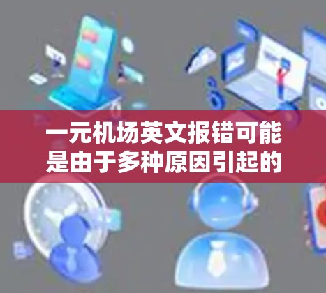 一元机场英文报错可能是由于多种原因引起的。以下是一些常见的原因和解决方法