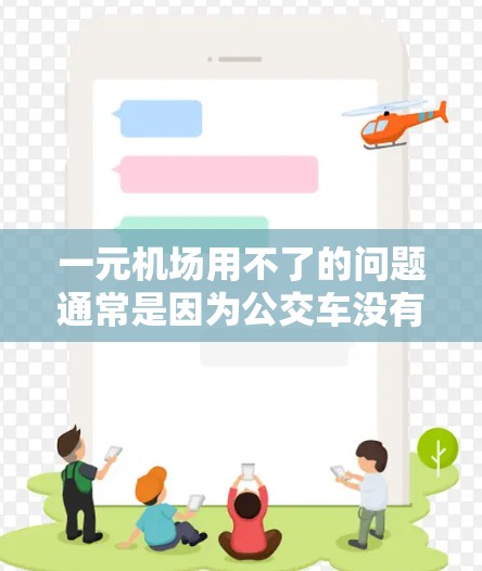 一元机场用不了的问题通常是因为公交车没有到达或到达时间不正确。解决方法如下