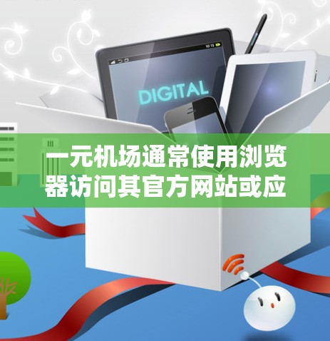 一元机场通常使用浏览器访问其官方网站或应用程序。以下是一些步骤和建议，帮助您访问一元机场