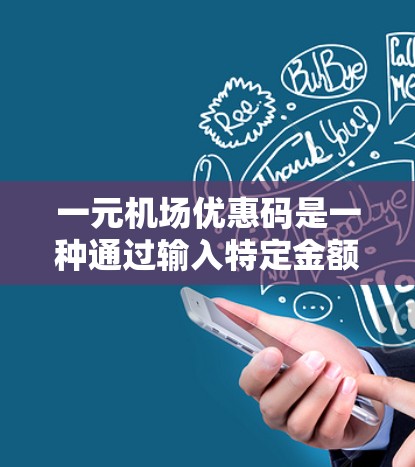 一元机场优惠码是一种通过输入特定金额或关键词的优惠券，用于享受机场提供的各种优惠和免费活动。这些优惠通常包括折扣、免费餐饮、交通优惠等。使用一元机场优惠码的流程如下