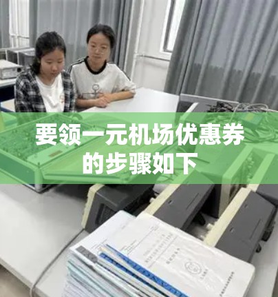 要领一元机场优惠券的步骤如下