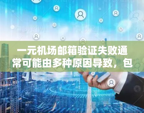 一元机场邮箱验证失败通常可能由多种原因导致，包括邮箱设置错误、端口配置问题、邮箱过期或已失效、或使用了机场服务账户。以下是常见的情况和解决方法