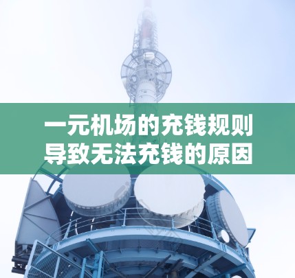 一元机场的充钱规则导致无法充钱的原因主要是每次进站都必须支付一元，而乘客无法通过充钱的方式支付费用。以下是详细的解释