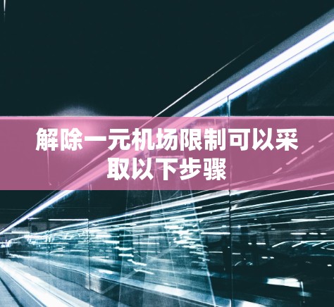 解除一元机场限制可以采取以下步骤