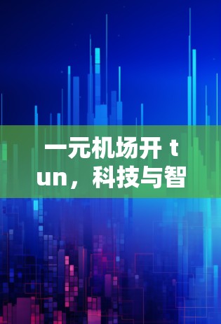 一元机场开 tun，科技与智慧的未来