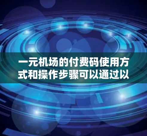 一元机场的付费码使用方式和操作步骤可以通过以下步骤逐步解析 一元机场的付费码使用方式和操作步骤可以通过以下步骤逐步解析