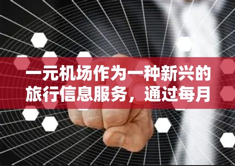 一元机场作为一种新兴的旅行信息服务，通过每月刷新来保持最新信息，具体步骤如下