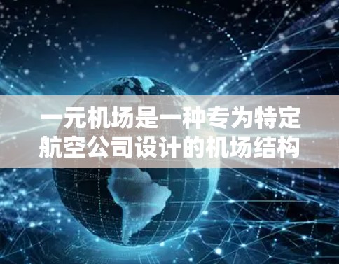 一元机场是一种专为特定航空公司设计的机场结构，旨在优化其航班的安排和使用。以下是对一元机场的详细分析