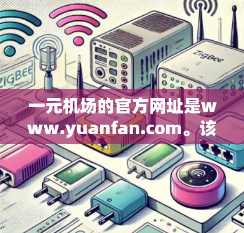 一元机场的官方网址是www.yuanfan.com。该网站提供电子书、课程和各种资源,适合购买书籍或学习。以下是一些购买相关信息和推荐的购买平台 一元机场的官方网址是www.yuanfan.com。该网站提供电子书、课程和各种资源,适合购买书籍或学习。以下是一些购买相关信息和推荐的购买平台