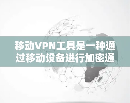 移动VPN工具是一种通过移动设备进行加密通信的技术，旨在保护个人数据的安全。以下是关于移动VPN工具的详细信息