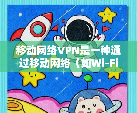 移动网络VPN是一种通过移动网络（如Wi-Fi或蓝牙）直接连接到互联网来安全访问外部网络的选项。以下是关于该技术的详细分析