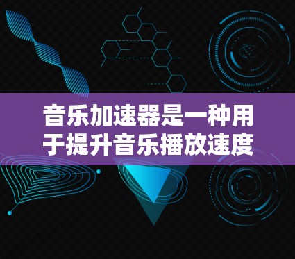 音乐加速器是一种用于提升音乐播放速度或优化音乐质量的工具或软件。它可以帮助用户在流媒体平台或家里播放音乐时，更快、更流畅地享受音乐。以下是一些常用的音乐加速器及其特点