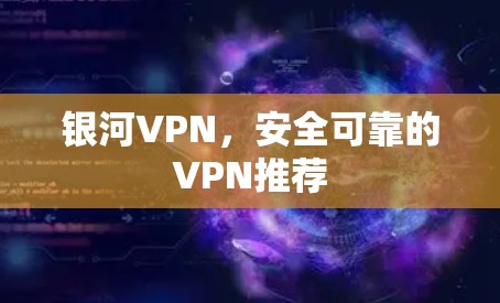 银河VPN，安全可靠的VPN推荐