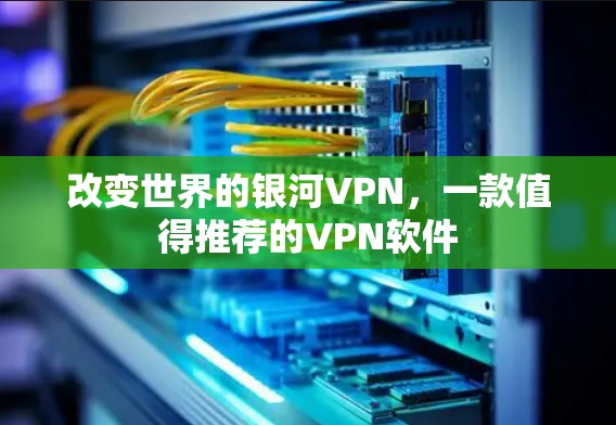 改变世界的银河VPN，一款值得推荐的VPN软件