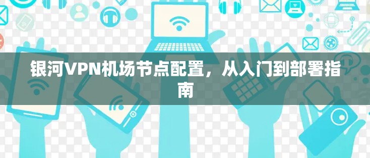 银河VPN机场节点配置，从入门到部署指南