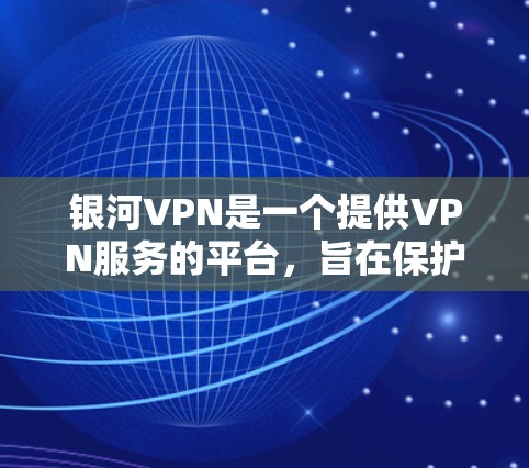 银河VPN是一个提供VPN服务的平台,旨在保护用户的数据和网络安全。以下是一些关于银河VPN的使用方法和相关信息 银河VPN是一个提供VPN服务的平台,旨在保护用户的数据和网络安全。以下是一些关于银河VPN的使用方法和相关信息