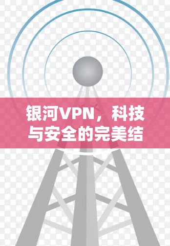 银河VPN，科技与安全的完美结合