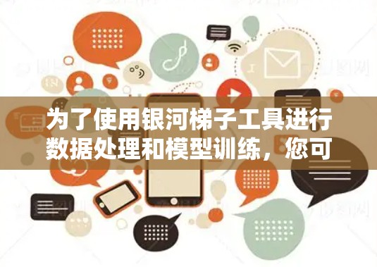 为了使用银河梯子工具进行数据处理和模型训练，您可以按照以下步骤操作