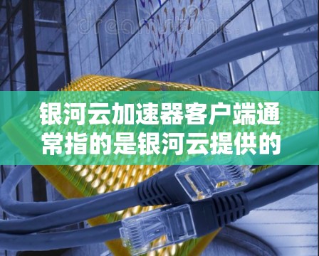 银河云加速器客户端通常指的是银河云提供的加速服务,主要用于加速Docker加速、Parallel Virtual Machine(PVM)加速等技术。以下是关于银河云加速器的详细介绍和推荐工具 银河云加速器客户端通常指的是银河云提供的加速服务,主要用于加速Docker加速、Parallel Virtual Machine(PVM)加速等技术。以下是关于银河云加速器的详细介绍和推荐工具