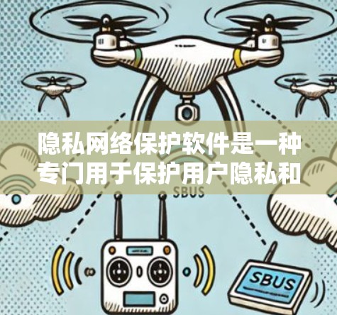 隐私网络保护软件是一种专门用于保护用户隐私和数据的安全工具，用于防止网络攻击、数据泄露、隐私侵犯等。以下是对隐私网络保护软件的详细说明